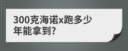 300克海诺x跑多少年能拿到?