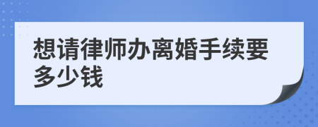 想请律师办离婚手续要多少钱