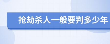 抢劫杀人一般要判多少年