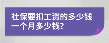 社保要扣工资的多少钱一个月多少钱？