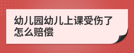 幼儿园幼儿上课受伤了怎么赔偿