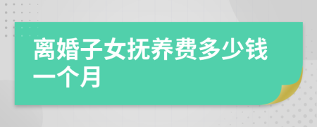 离婚子女抚养费多少钱一个月