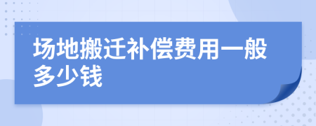 场地搬迁补偿费用一般多少钱