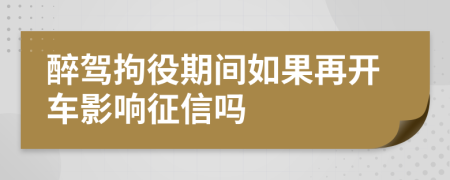 醉驾拘役期间如果再开车影响征信吗