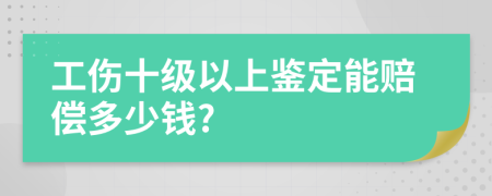 工伤十级以上鉴定能赔偿多少钱?