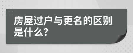 房屋过户与更名的区别是什么？