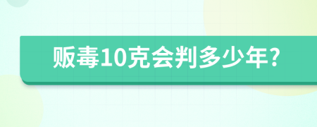 贩毒10克会判多少年?