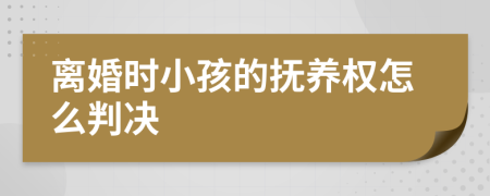 离婚时小孩的抚养权怎么判决