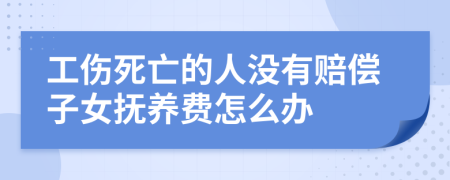 工伤死亡的人没有赔偿子女抚养费怎么办