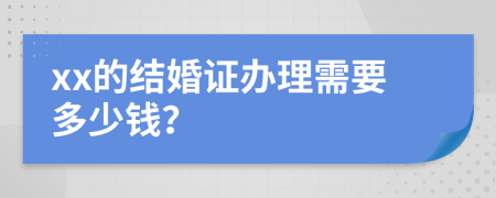 xx的结婚证办理需要多少钱？