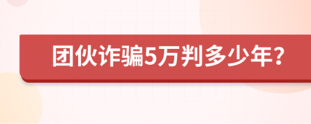 团伙诈骗5万判多少年？