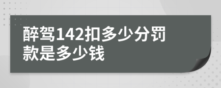 醉驾142扣多少分罚款是多少钱