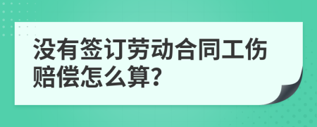 没有签订劳动合同工伤赔偿怎么算？