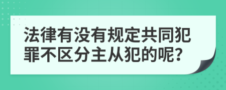 法律有没有规定共同犯罪不区分主从犯的呢？