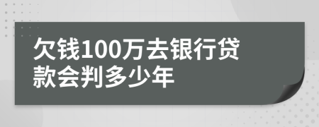 欠钱100万去银行贷款会判多少年