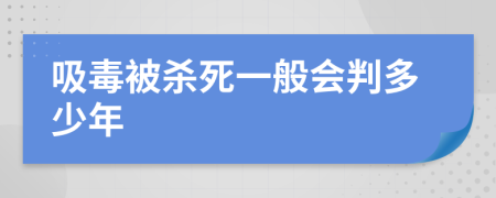 吸毒被杀死一般会判多少年