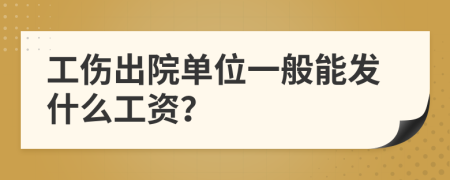 工伤出院单位一般能发什么工资？