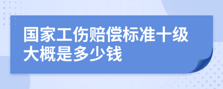 国家工伤赔偿标准十级大概是多少钱