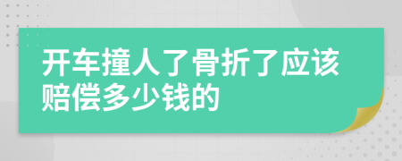 开车撞人了骨折了应该赔偿多少钱的