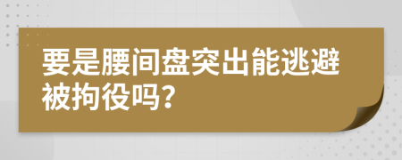 要是腰间盘突出能逃避被拘役吗？