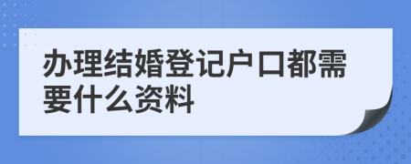 办理结婚登记户口都需要什么资料