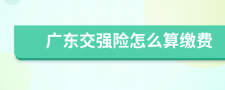 广东交强险怎么算缴费