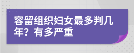 容留组织妇女最多判几年？有多严重