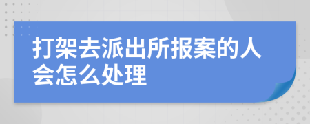 打架去派出所报案的人会怎么处理