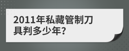 2011年私藏管制刀具判多少年？