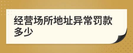 经营场所地址异常罚款多少