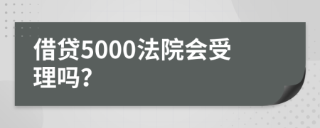 借贷5000法院会受理吗？