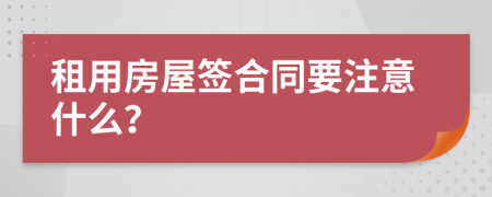 租用房屋签合同要注意什么？