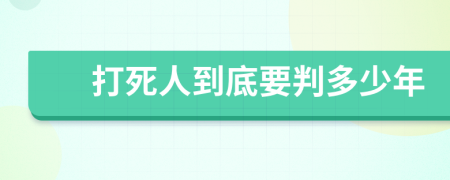 打死人到底要判多少年