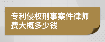 专利侵权刑事案件律师费大概多少钱