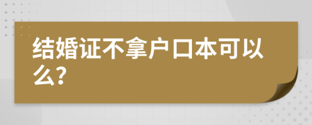 结婚证不拿户口本可以么？