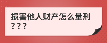 损害他人财产怎么量刑? ? ?