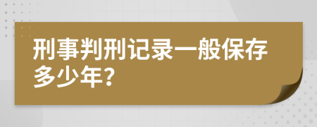 刑事判刑记录一般保存多少年？