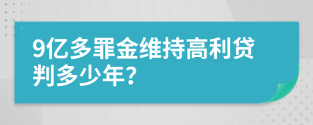 9亿多罪金维持高利贷判多少年？