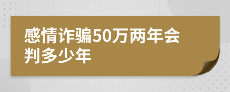 感情诈骗50万两年会判多少年