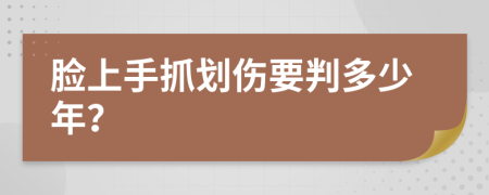 脸上手抓划伤要判多少年？