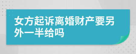 女方起诉离婚财产要另外一半给吗