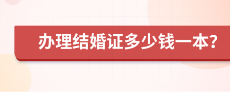 办理结婚证多少钱一本？