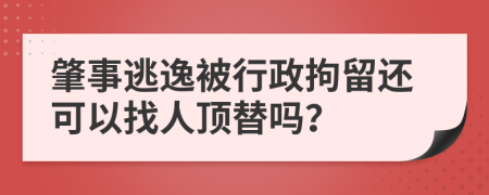 肇事逃逸被行政拘留还可以找人顶替吗？