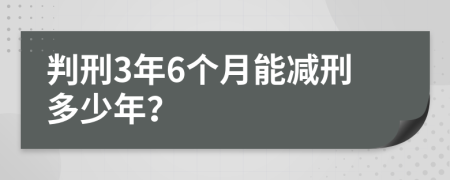 判刑3年6个月能减刑多少年？