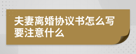 夫妻离婚协议书怎么写要注意什么