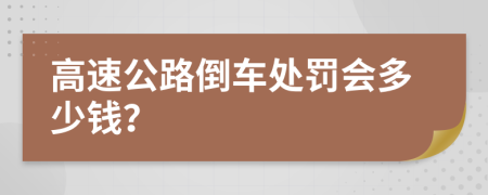 高速公路倒车处罚会多少钱？