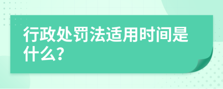 行政处罚法适用时间是什么？