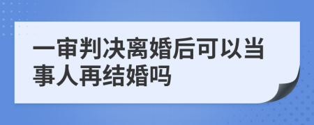 一审判决离婚后可以当事人再结婚吗