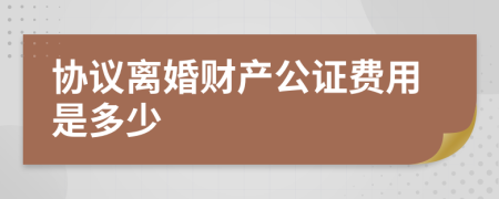 协议离婚财产公证费用是多少