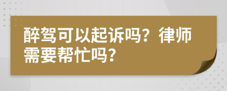 醉驾可以起诉吗？律师需要帮忙吗？